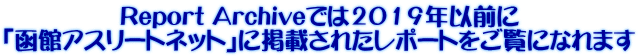 Report Archive�ł�2019�N�ȑO�� �u���كA�X���[�g�l�b�g�v�Ɍf�ڂ��ꂽ���|�[�g�������ɂȂ�܂�